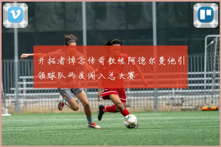 开拓者悼念传奇教练阿德尔曼他引领球队两度闯入总决赛