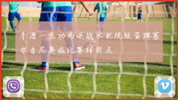 李源一无功而返战术犯规致黄牌塞尔吉尼奥成比赛转折点