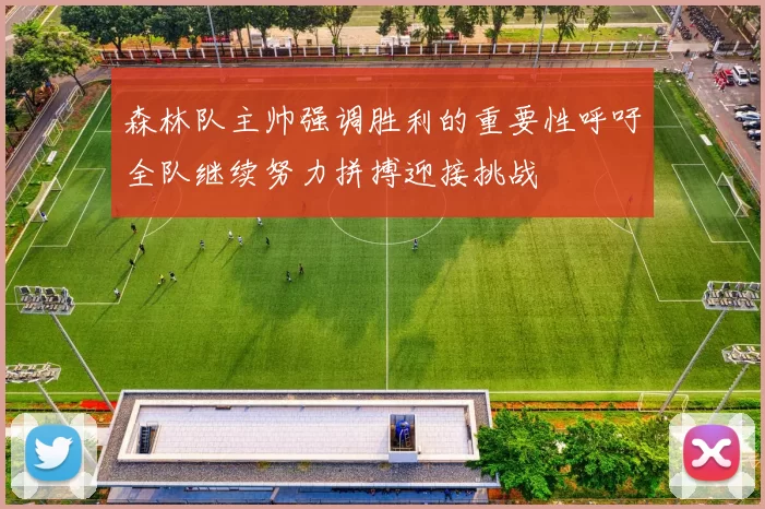森林队主帅强调胜利的重要性呼吁全队继续努力拼搏迎接挑战