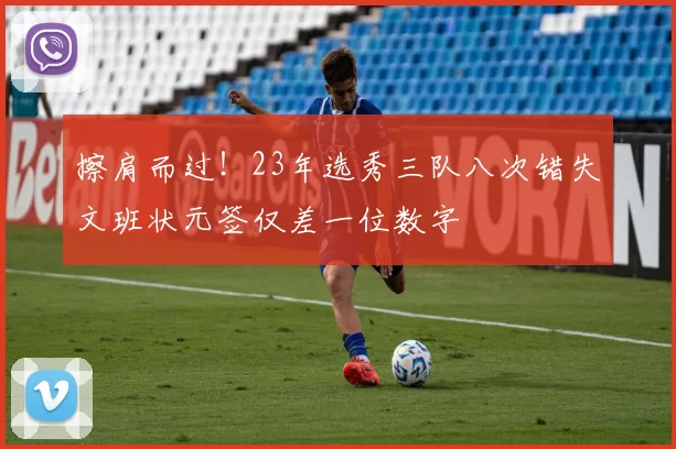 擦肩而过！23年选秀三队八次错失文班状元签仅差一位数字