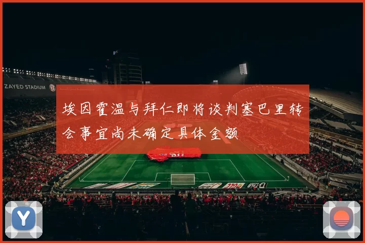 埃因霍温与拜仁即将谈判塞巴里转会事宜尚未确定具体金额