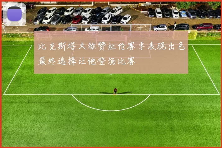 比克斯塔夫称赞杜伦赛季表现出色最终选择让他登场比赛