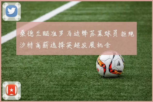 桑德兰瞄准罗马边锋苏莱球员拒绝沙特高薪选择英超发展机会
